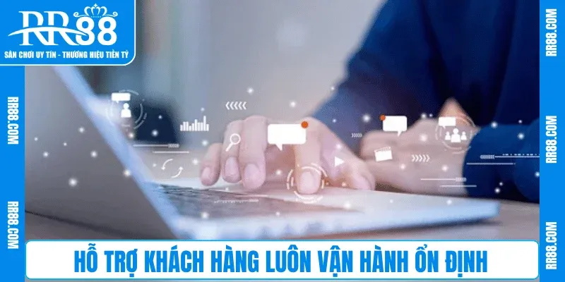 Hỗ trợ khách hàng luôn vận hành ổn định